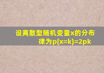 设离散型随机变量x的分布律为p{x=k}=2pk